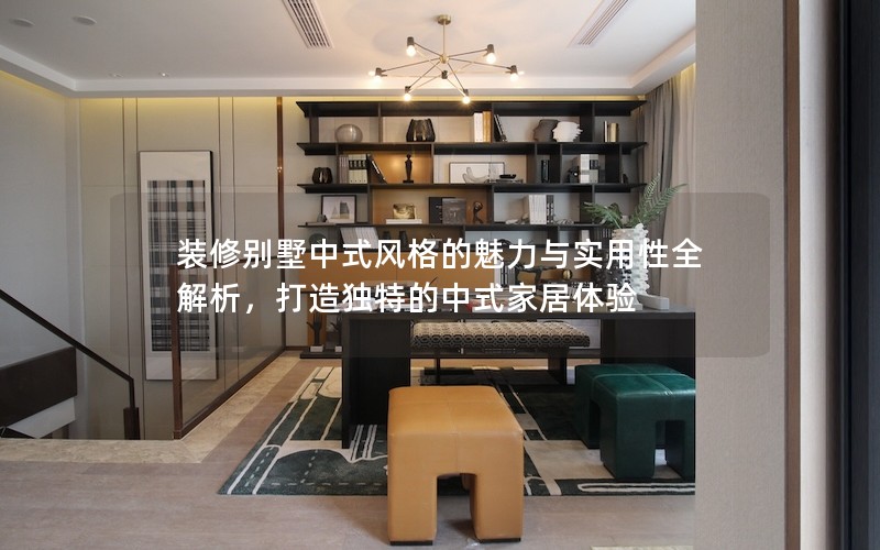 裝修別墅中式風(fēng)格的魅力與實(shí)用性全解析,打造獨(dú)特的中式家居體驗(yàn) 裝修別墅中式風(fēng)格的魅力與實(shí)用性全解析,打造獨(dú)特的中式家居體驗(yàn)