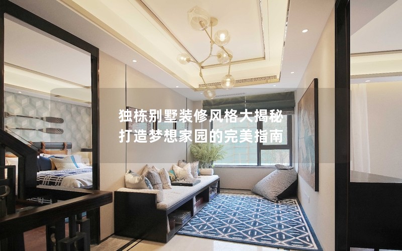 獨(dú)棟別墅裝修風(fēng)格大揭秘 打造夢(mèng)想家園的完美指南 獨(dú)棟別墅裝修風(fēng)格大揭秘 打造夢(mèng)想家園的完美指南